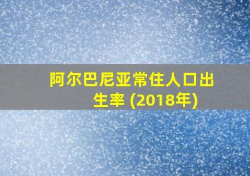 阿尔巴尼亚常住人口出生率 (2018年)